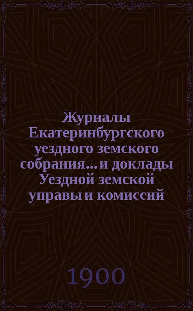 Журналы Екатеринбургского уездного земского собрания... и доклады Уездной земской управы и комиссий. XXX очередной сессии (1899 года) : Сметы доходов и расходов Екатеринбургского уездного земства на 1900 год и Отчет Екатеринбургской уездной земской управы о движении денежных сумм и капиталов, бывших в ее распоряжении в 1898 году