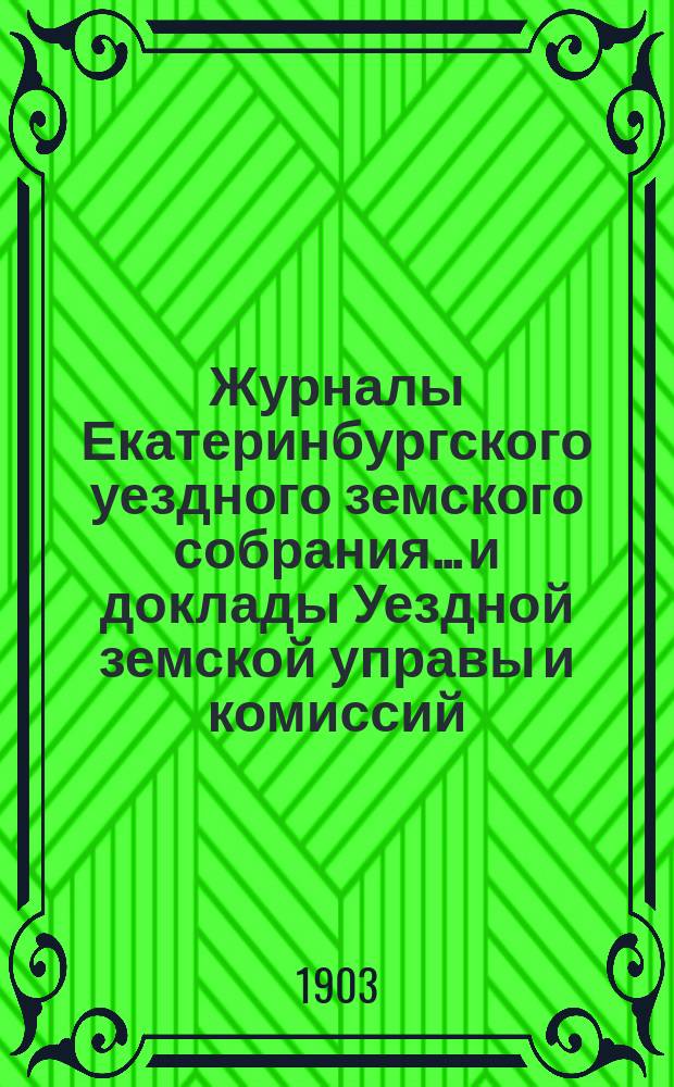 Журналы Екатеринбургского уездного земского собрания... и доклады Уездной земской управы и комиссий. XXXIII очередной сессии (1902 года)
