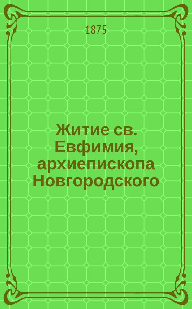 Житие св. Евфимия, архиепископа Новгородского : Сост. по "Прологу" и заимствовано частию из кн. "Русские святые, чтимые всею церковью или местно", Филарета архиеп. Черниговского