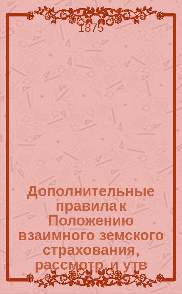 Дополнительные правила к Положению взаимного земского страхования, рассмотр. и утв. 4 Очеред. Казан. губ. зем. собр. 5 дек. 1868 г., ст. 73