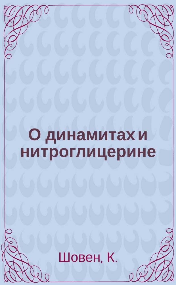 О динамитах и нитроглицерине : (Пополн.) пер. из Revue maritime et coloniale ст. Шовена, под загл.: "Etude sur les dinamites"