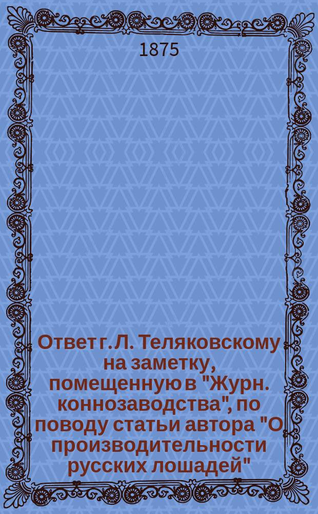 Ответ г. Л. Теляковскому [на заметку, помещенную в "Журн. коннозаводства", по поводу статьи автора "О производительности русских лошадей"