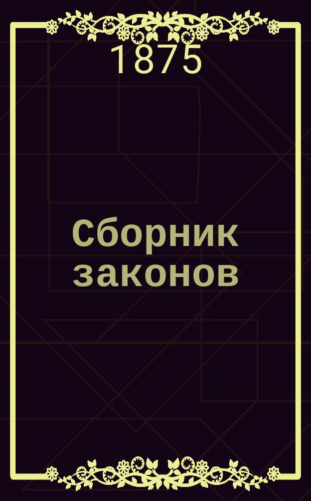 Сборник законов : Узаконения и распоряжения правительства, относящиеся до губерний Царства Польского, состоявшиеся по прекращении в 1871 г. офиц. изд. Дневника законов Царства Польского. Т. 1-