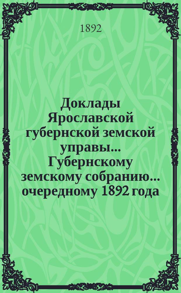 Доклады Ярославской губернской земской управы... Губернскому земскому собранию... ... очередному 1892 года. (Кн. 1-2)