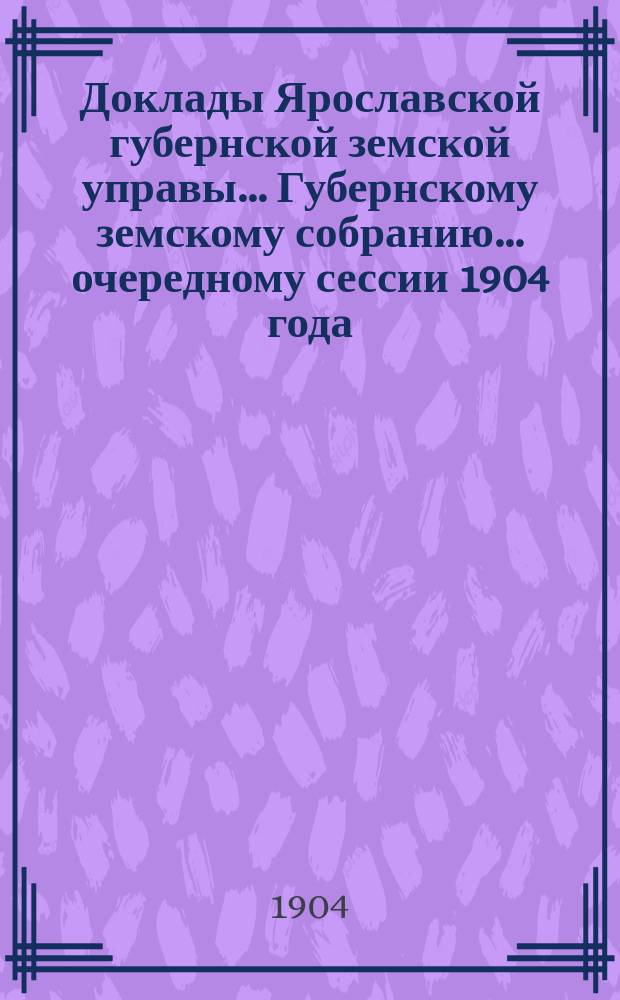 Доклады Ярославской губернской земской управы... Губернскому земскому собранию... ... очередному сессии 1904 года. (Кн. 10) : [Об участии Ярославского губернского земства в общеземской организации помощи раненым и больным воинам на Дальнем Востоке]