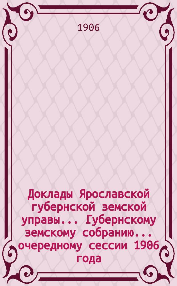 Доклады Ярославской губернской земской управы... Губернскому земскому собранию... ... очередному сессии 1906 года. (Кн. 9)