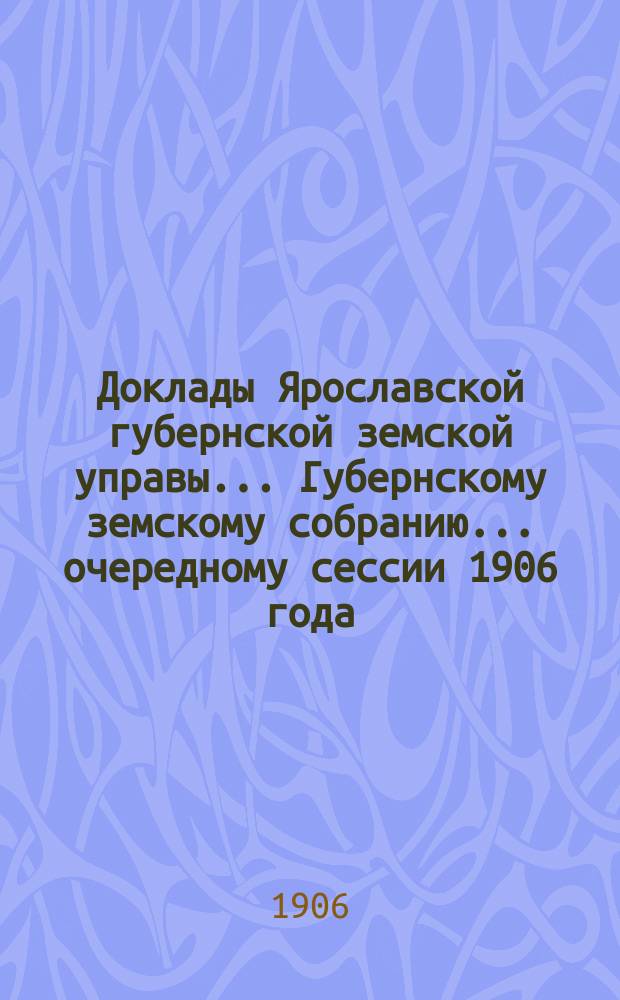 Доклады Ярославской губернской земской управы... Губернскому земскому собранию... ... очередному сессии 1906 года : [О разрешенных, но неиспользованных уездными земствами ссудах]