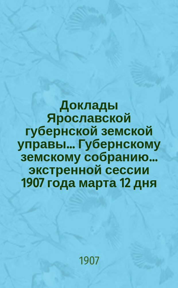 Доклады Ярославской губернской земской управы... Губернскому земскому собранию... ... экстренной сессии 1907 года марта 12 дня : По Страховому отделу