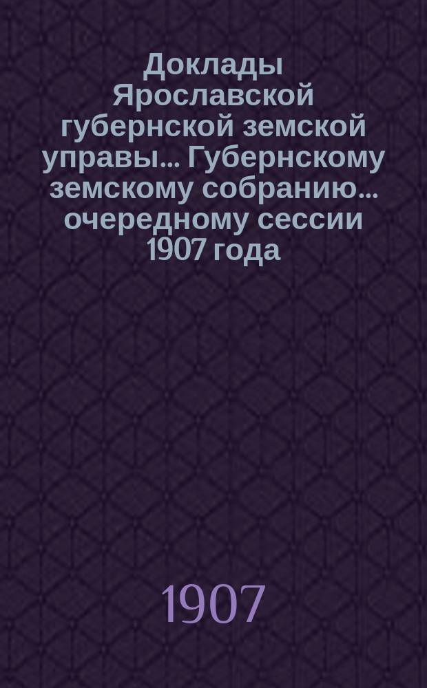 Доклады Ярославской губернской земской управы... Губернскому земскому собранию... ... очередному сессии 1907 года. (Кн. 2) : По Пенсионному отделу