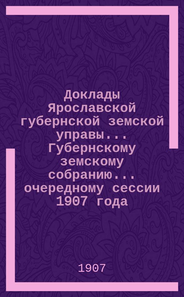 Доклады Ярославской губернской земской управы... Губернскому земскому собранию... ... очередному сессии 1907 года. (Кн. 3) : По Агрономическому отделу