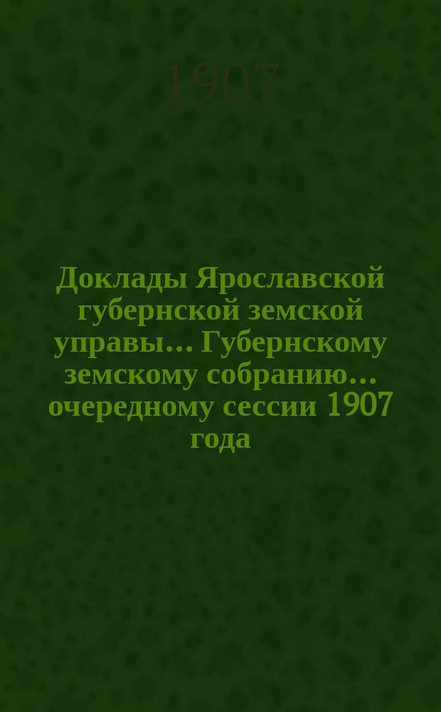 Доклады Ярославской губернской земской управы... Губернскому земскому собранию... ... очередному сессии 1907 года. (Кн. 5) : По Агрономическому отделу