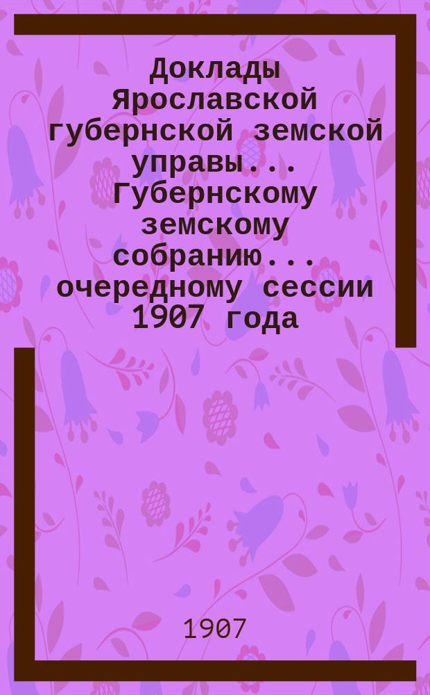 Доклады Ярославской губернской земской управы... Губернскому земскому собранию... ... очередному сессии 1907 года. (Кн. 9) : По Страховому отделу