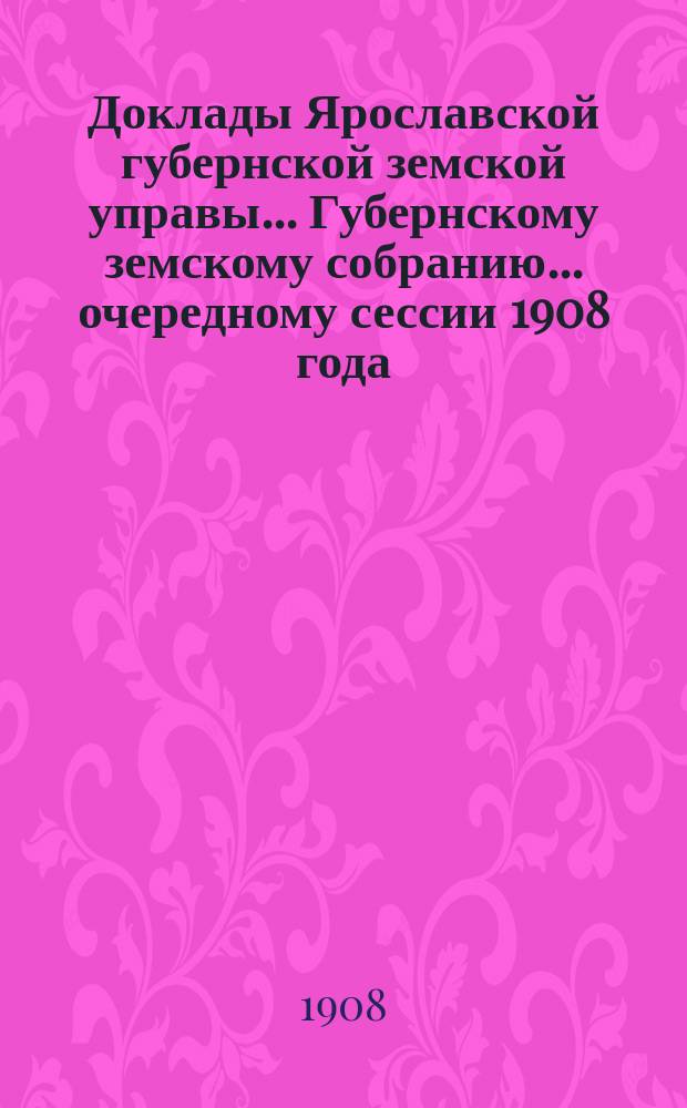 Доклады Ярославской губернской земской управы... Губернскому земскому собранию... ... очередному сессии 1908 года. (Кн. 9) : По народному образованию