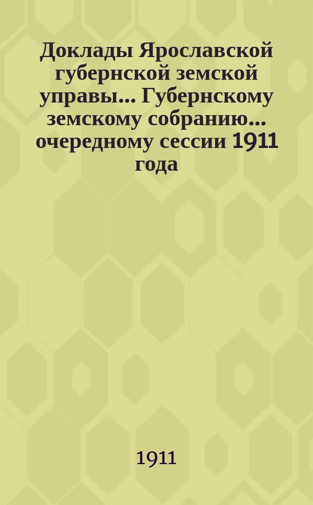 Доклады Ярославской губернской земской управы... Губернскому земскому собранию... ... очередному сессии 1911 года. (Кн. 4) : По Пенсионному отделу