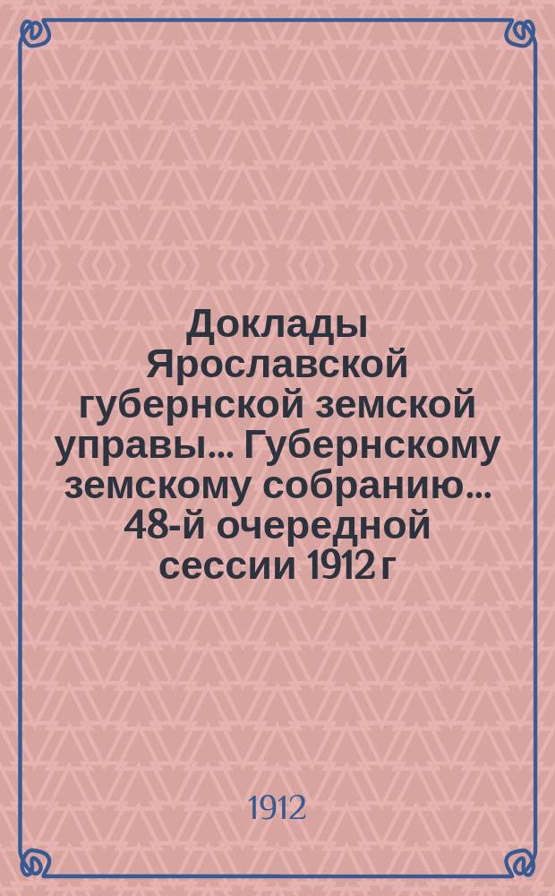 Доклады Ярославской губернской земской управы... Губернскому земскому собранию... ... 48-й очередной сессии 1912 г. (Кн. 5) : По Оценочно-статистическому отделу