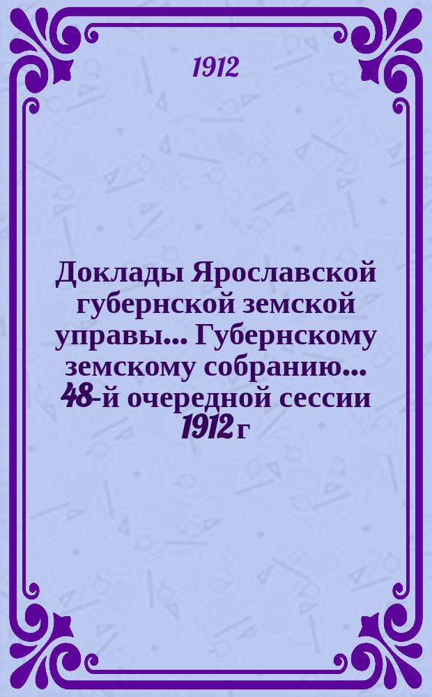 Доклады Ярославской губернской земской управы... Губернскому земскому собранию... ... 48-й очередной сессии 1912 г. (Кн. 6) : По Страховому отделу