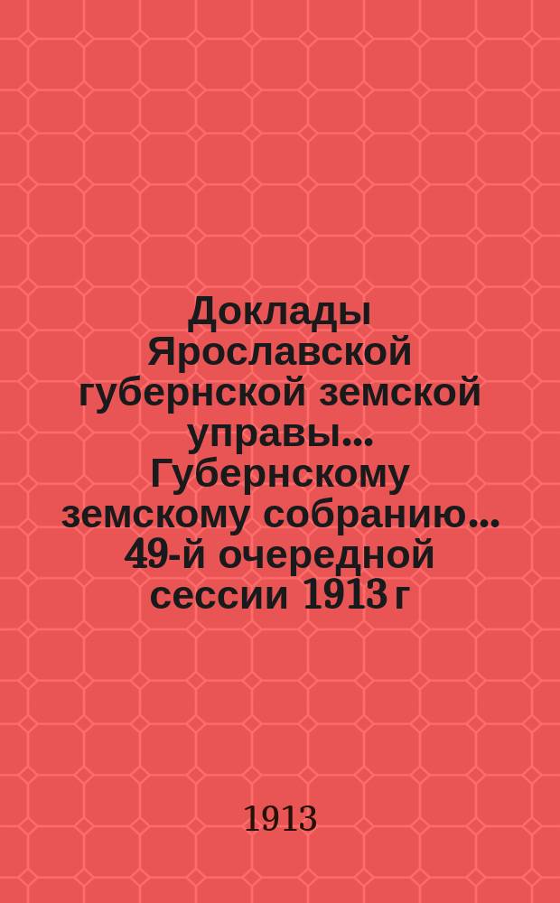 Доклады Ярославской губернской земской управы... Губернскому земскому собранию... ... 49-й очередной сессии 1913 г. (Кн. 4) : По Пенсионному отделу