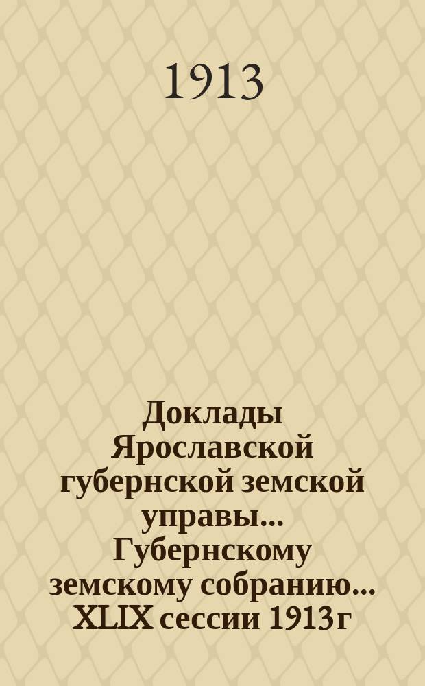 Доклады Ярославской губернской земской управы... Губернскому земскому собранию... ... XLIX сессии 1913 г. Кн. 5 : По Оценочно-статистическому отделу