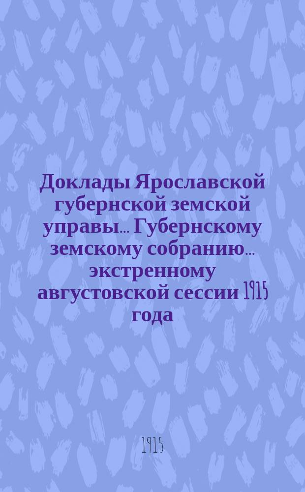 Доклады Ярославской губернской земской управы... Губернскому земскому собранию... ... экстренному августовской сессии 1915 года