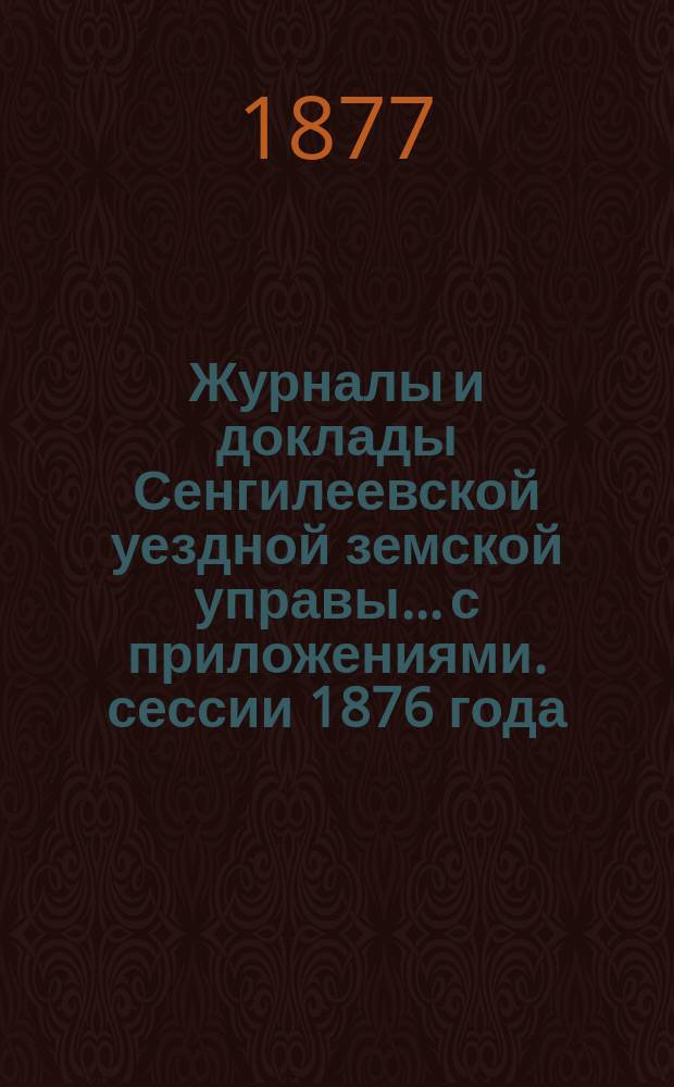 Журналы и доклады Сенгилеевской уездной земской управы... с приложениями. сессии 1876 года