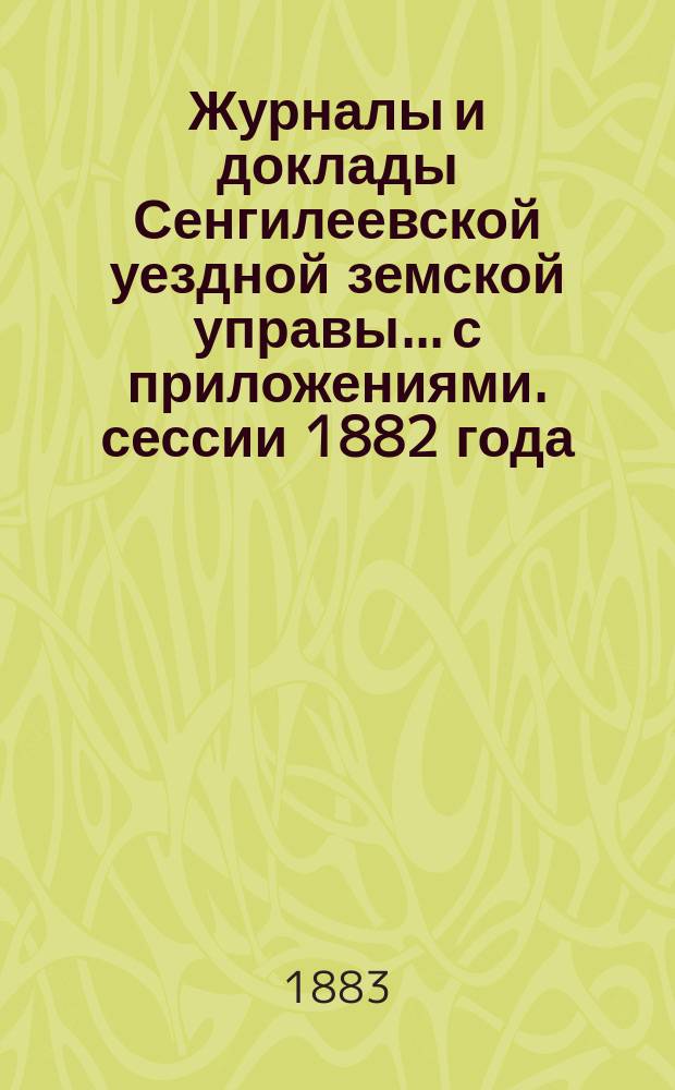 Журналы и доклады Сенгилеевской уездной земской управы... с приложениями. сессии 1882 года