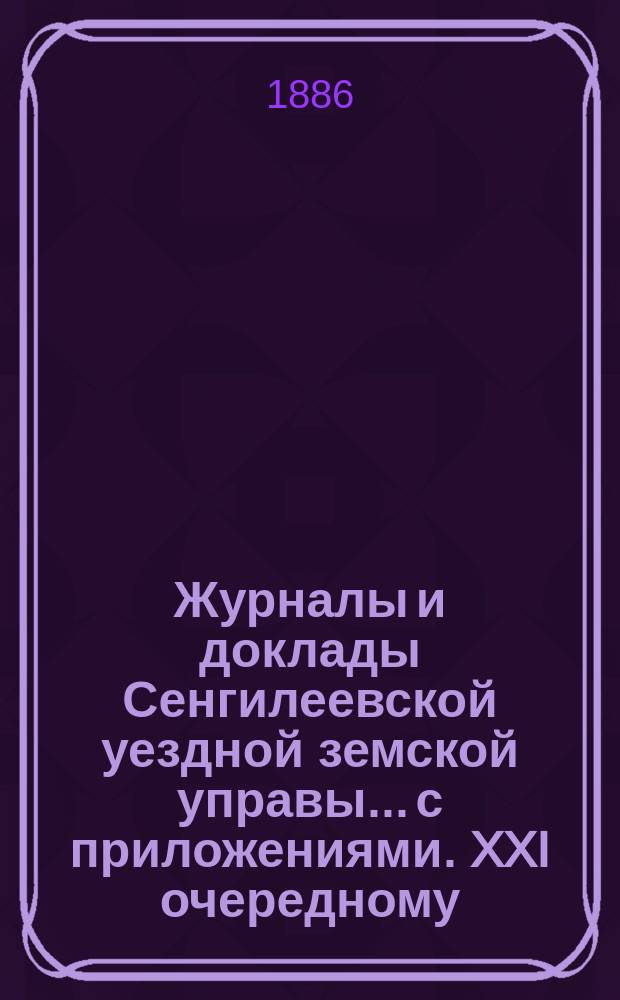 Журналы и доклады Сенгилеевской уездной земской управы... с приложениями. XXI очередному... сессии 1885 года
