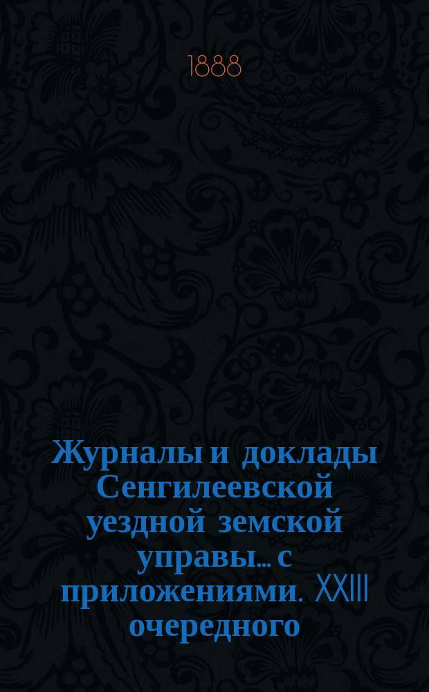 Журналы и доклады Сенгилеевской уездной земской управы... с приложениями. XXIII очередного... сессии 1887 года
