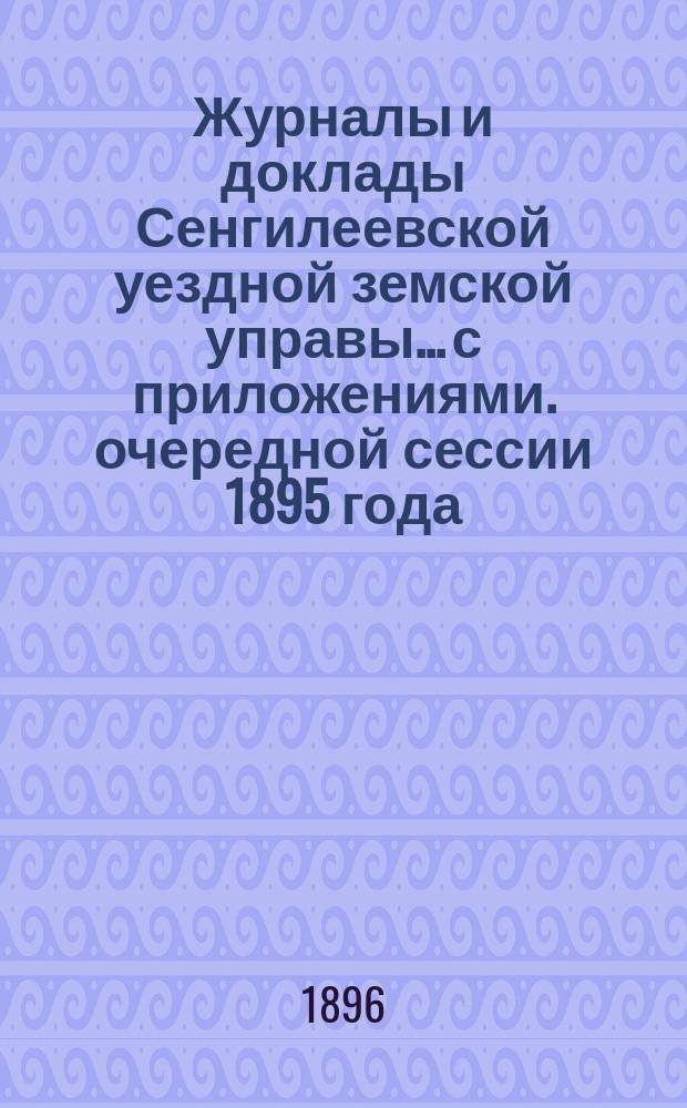 Журналы и доклады Сенгилеевской уездной земской управы... с приложениями. очередной сессии 1895 года
