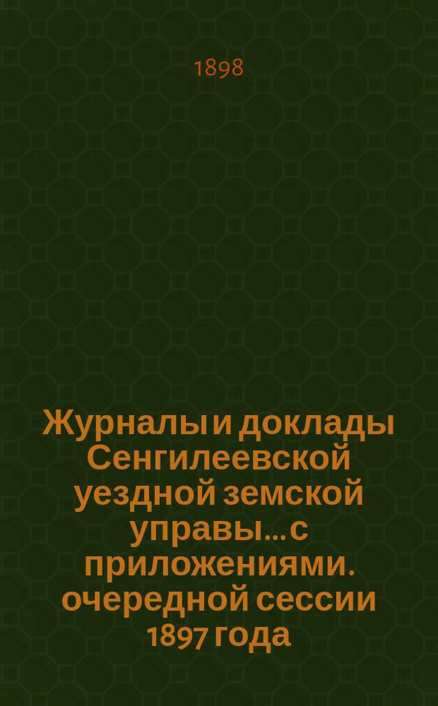 Журналы и доклады Сенгилеевской уездной земской управы... с приложениями. очередной сессии 1897 года