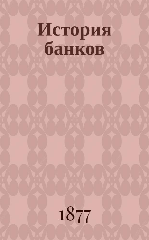 История банков : Вып. 1. Вып. 1 : История старинных кредитных учреждений