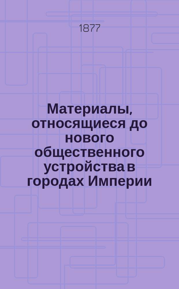 Материалы, относящиеся до нового общественного устройства в городах Империи : (Городовое положение 16 июня 1870 г.). Т. 1-
