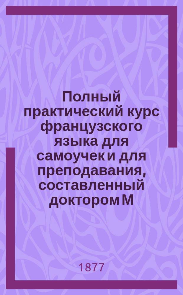 Полный практический курс французского языка для самоучек и для преподавания, составленный доктором М. Ханом : В 3 ч. Ч. 1-3. Ч. 2 : Подробное изложение грамматических правил