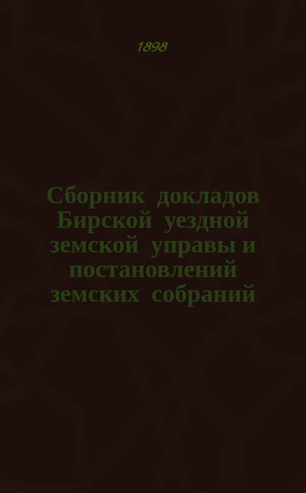 Сборник докладов Бирской уездной земской управы и постановлений земских собраний... XXIII очередной сессии 1897 года