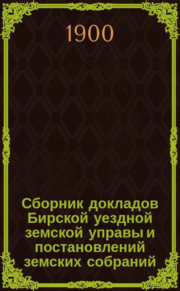 Сборник докладов Бирской уездной земской управы и постановлений земских собраний... XXV очередной сессии 1899 года
