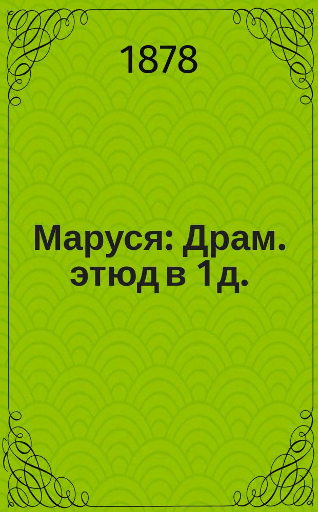 Маруся : Драм. этюд в 1 д. : Сюжет заимствован из комедии Форстера Feuer in der Mädchen-Schule