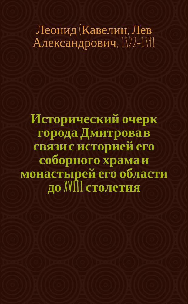 Исторический очерк города Дмитрова в связи с историей его соборного храма и монастырей его области до XVIII столетия