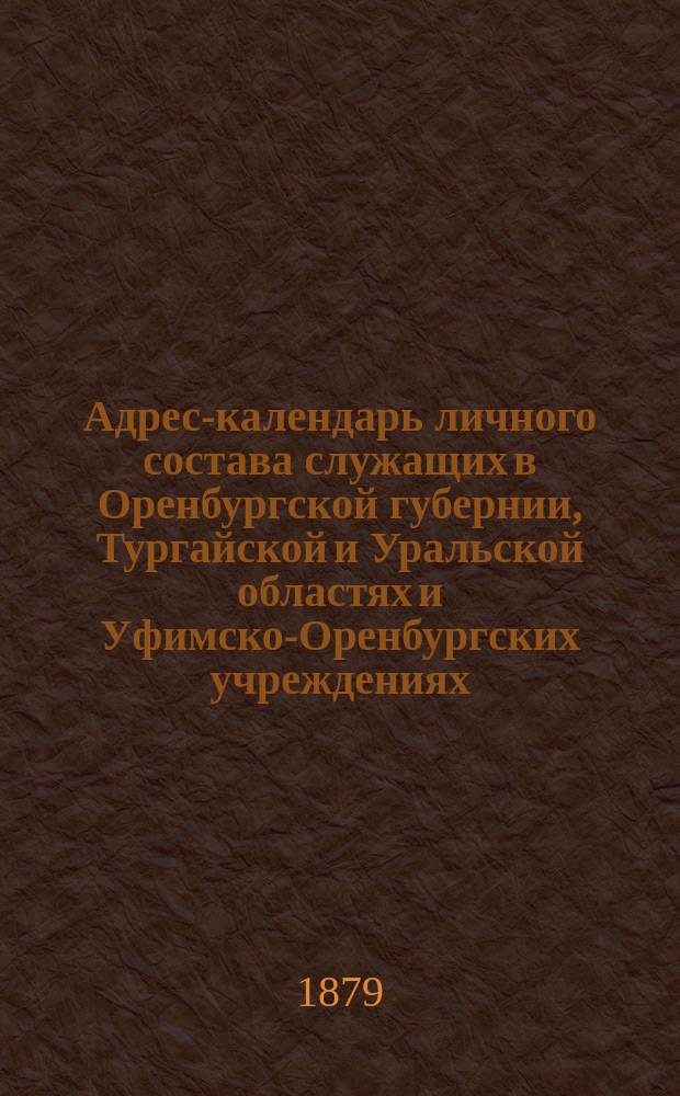 Адрес-календарь личного состава служащих в Оренбургской губернии, Тургайской и Уральской областях и Уфимско-Оренбургских учреждениях...