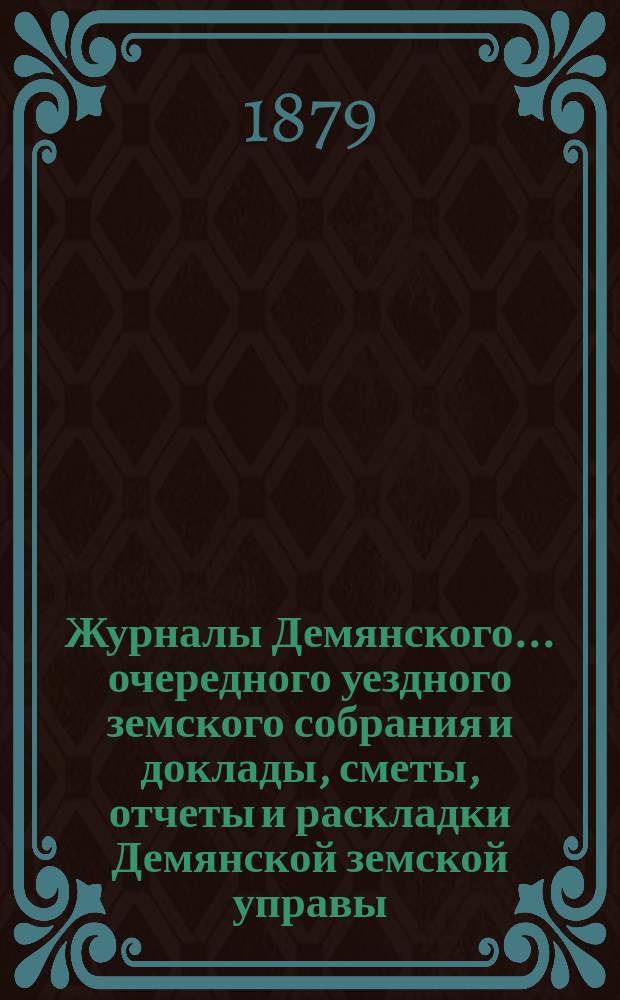 Журналы Демянского... очередного уездного земского собрания и доклады, сметы, отчеты и раскладки Демянской земской управы. Очередного... сессии 1878 года, 12-20 октября
