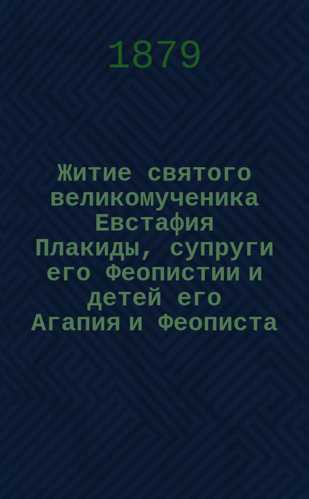 Житие святого великомученика Евстафия Плакиды, супруги его Феопистии и детей его Агапия и Феописта : (Сост. по Четьи-Минеи свят. Димит. Ростовского)