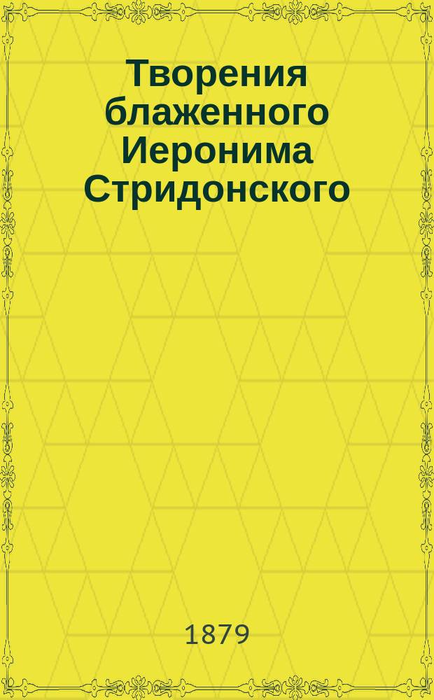 Творения блаженного Иеронима Стридонского : Ч. 1-