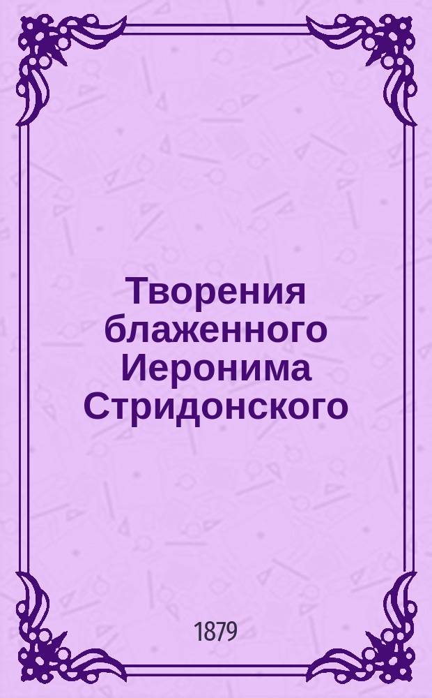 Творения блаженного Иеронима Стридонского : Ч. 1-. Ч. 2 : [Письма]