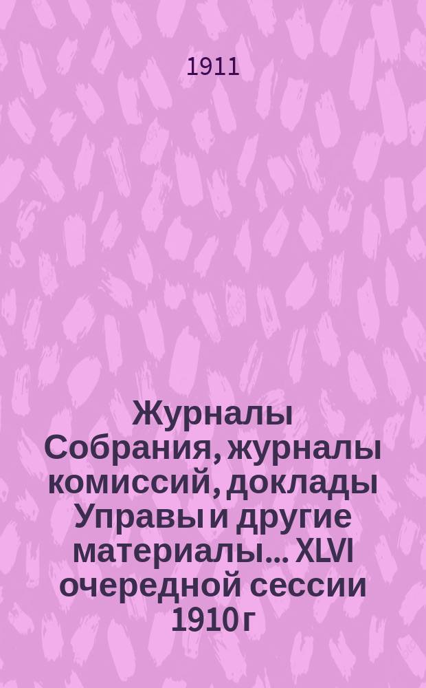 Журналы Собрания, журналы комиссий, доклады Управы и другие материалы... XLVI очередной сессии 1910 г.