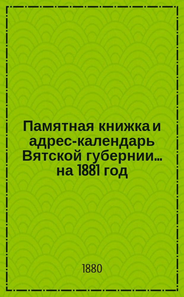 Памятная книжка и адрес-календарь Вятской губернии... [на] 1881 [год]
