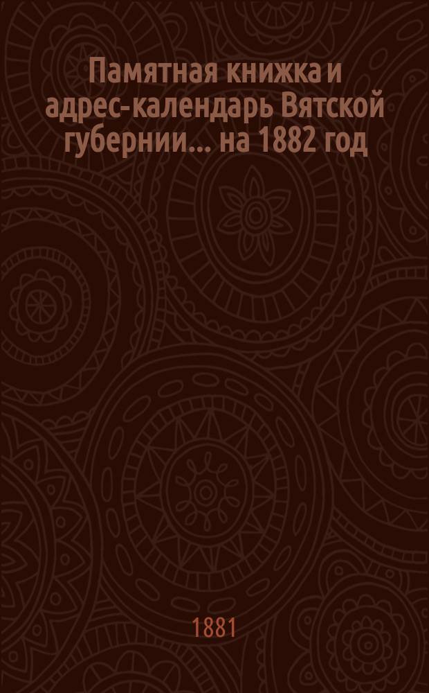 Памятная книжка и адрес-календарь Вятской губернии... [на] 1882 [год]