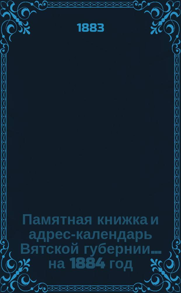 Памятная книжка и адрес-календарь Вятской губернии... на 1884 год