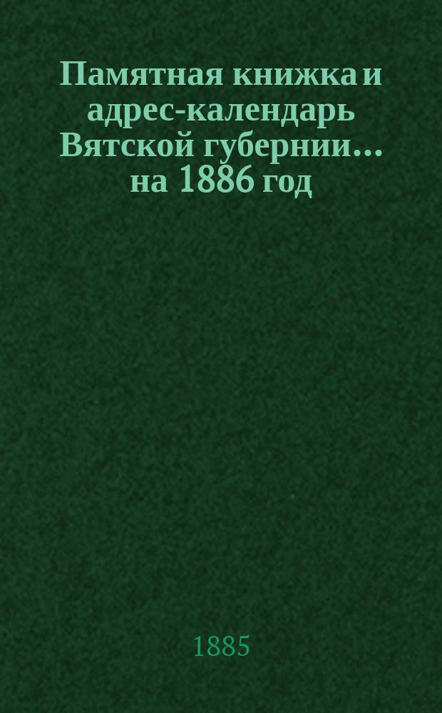 Памятная книжка и адрес-календарь Вятской губернии... на 1886 год