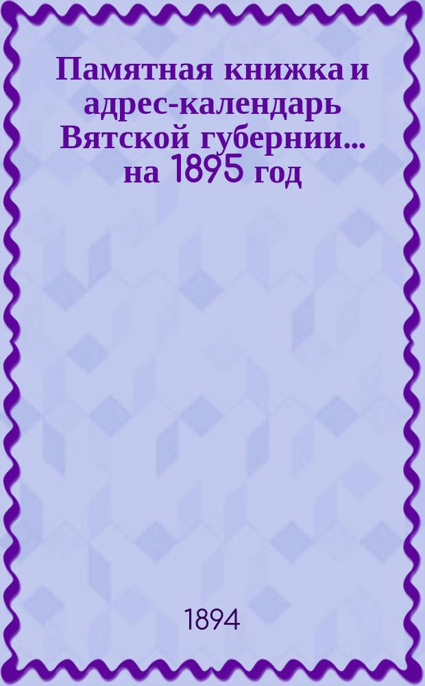 Памятная книжка и адрес-календарь Вятской губернии... на 1895 год