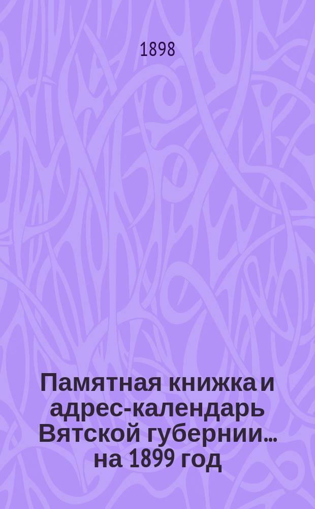 Памятная книжка и адрес-календарь Вятской губернии... на 1899 год