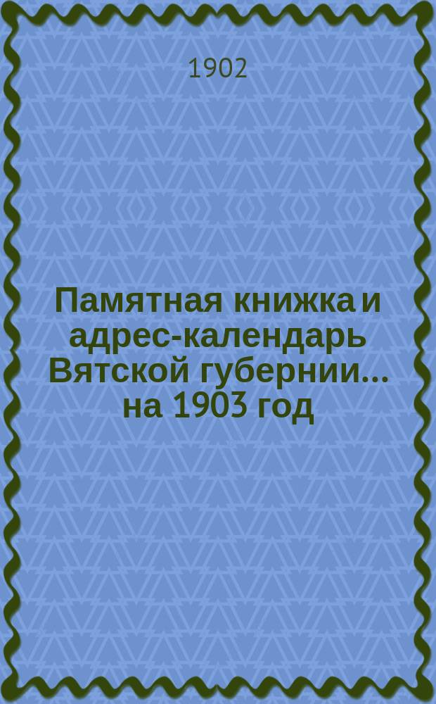 Памятная книжка и адрес-календарь Вятской губернии... на 1903 год