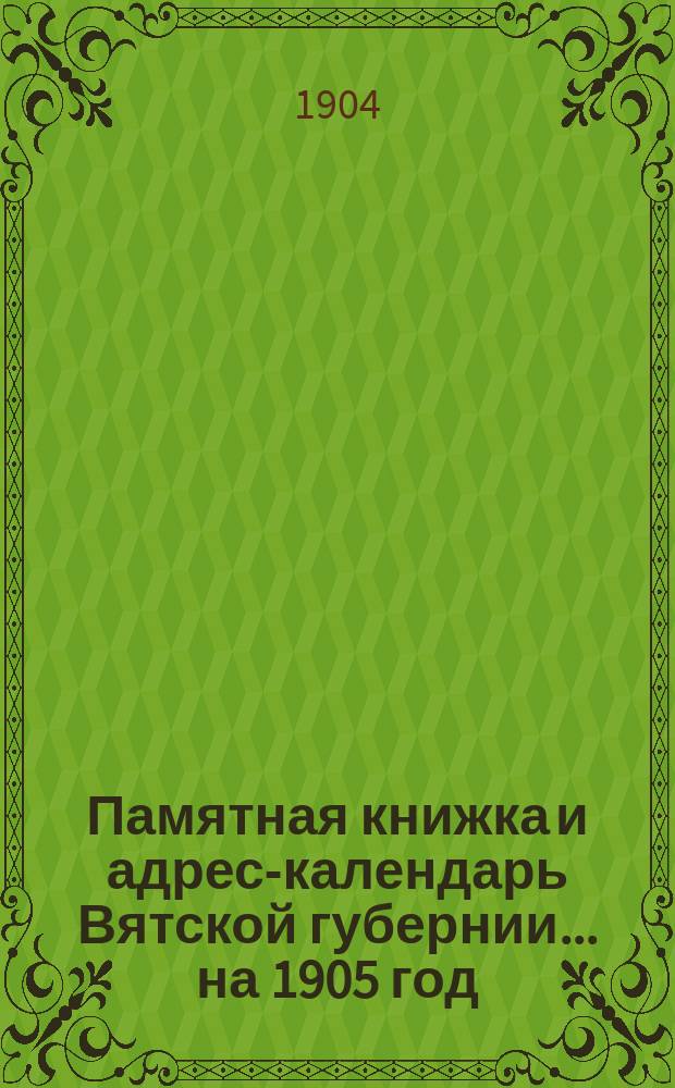 Памятная книжка и адрес-календарь Вятской губернии... на 1905 год